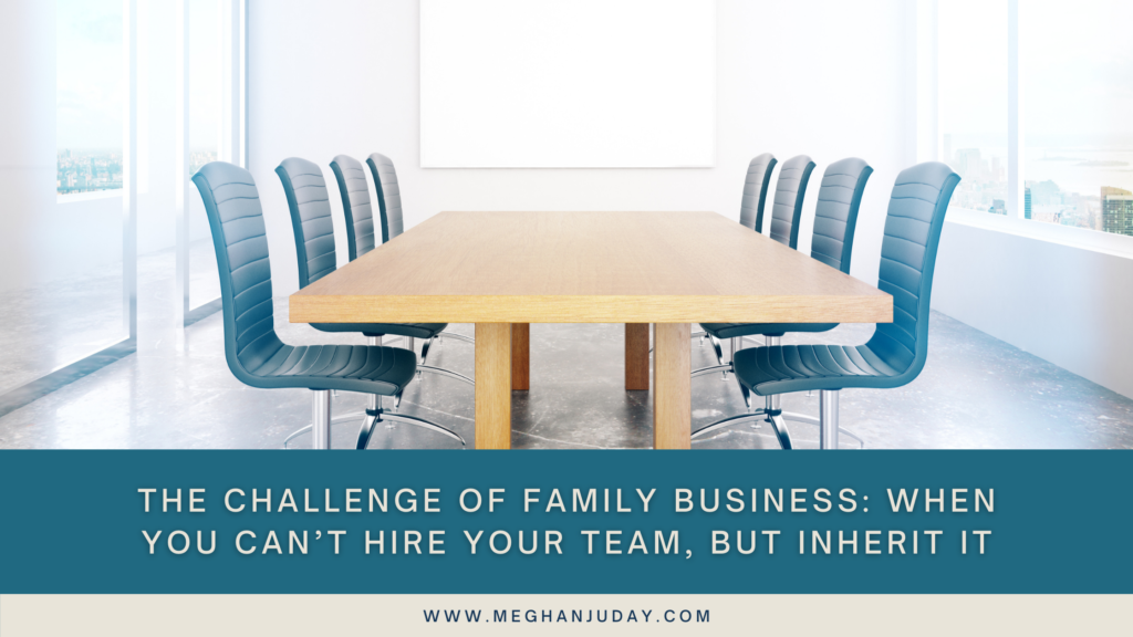 The Challenge of Family Business When You Can’t Hire Your Team, but Inherit It