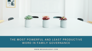 The Most Powerful and Least Productive Word in Family Governance